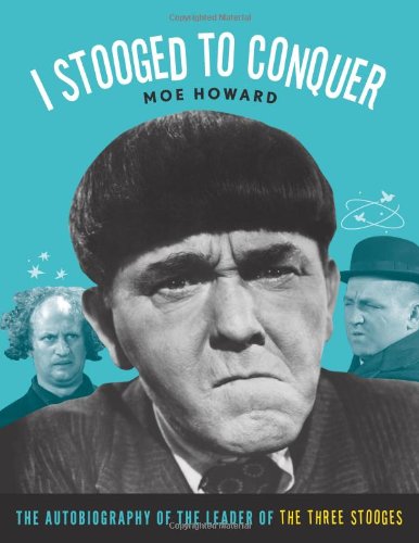 I Stooged to Conquer: The Autobiography of the Leader of the Three Stooges - Moe Howard