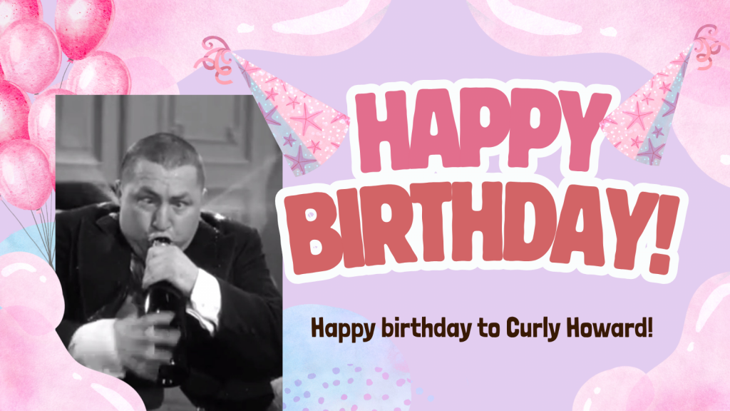 Happy birthday to Curly Howard!